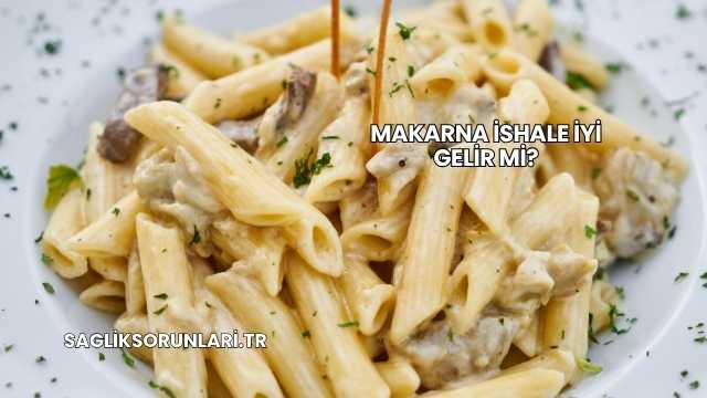Makarna İshale İyi Gelir mi?