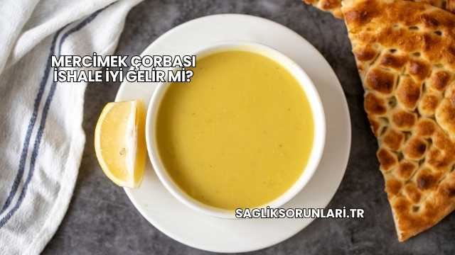 Mercimek Çorbası İshale İyi Gelir mi?