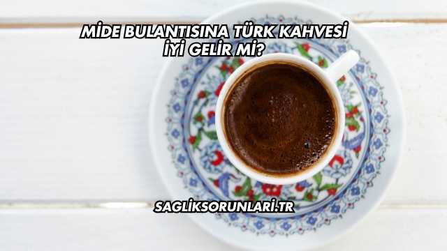 Mide Bulantısına Türk Kahvesi İyi Gelir mi?