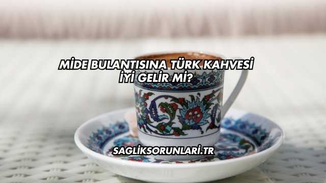 Mide Bulantısına Türk Kahvesi İyi Gelir mi?