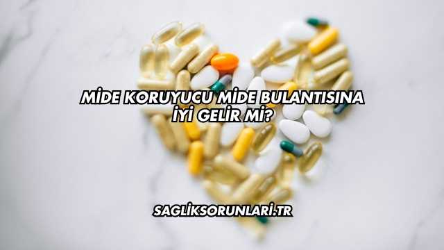 Mide Koruyucu Mide Bulantısına İyi Gelir mi?