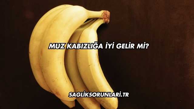 Muz Kabızlığa İyi Gelir mi?