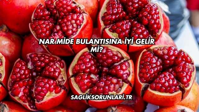 Nar Mide Bulantısına İyi Gelir mi?