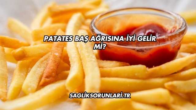 Patates Baş Ağrısına İyi Gelir mi?