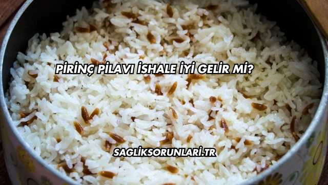 Pirinç Pilavı İshale İyi Gelir mi?