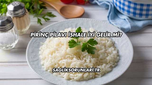 Pirinç Pilavı İshale İyi Gelir mi?