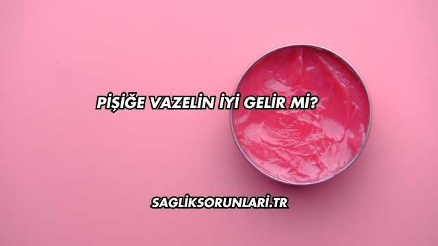 Pişiğe Vazelin İyi Gelir mi?