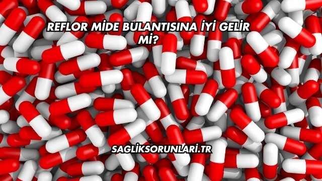 Reflor Mide Bulantısına İyi Gelir mi?