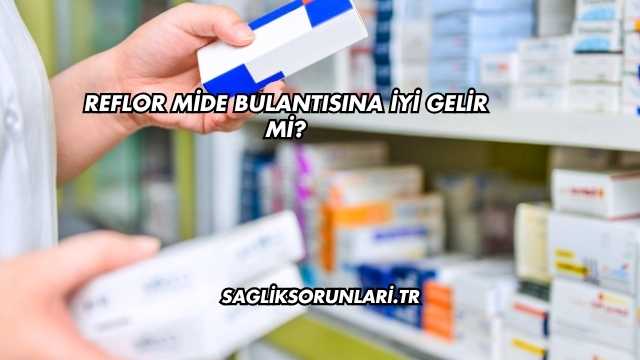 Reflor Mide Bulantısına İyi Gelir mi?