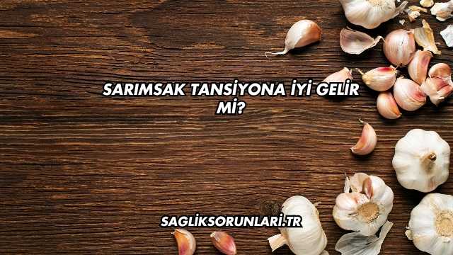 Sarımsak Tansiyona İyi Gelir mi?