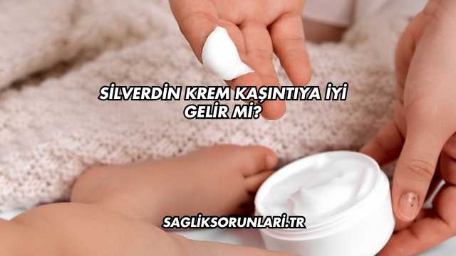 Silverdin Krem Kaşıntıya İyi Gelir mi?