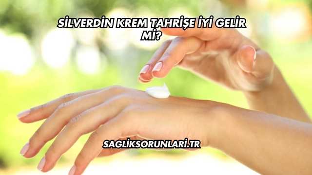Silverdin Krem Tahrişe İyi Gelir mi?