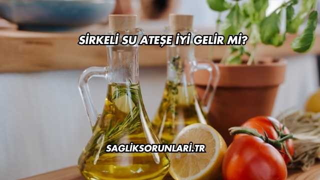 Sirkeli Su Ateşe İyi Gelir mi?