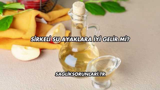 Sirkeli Su Ayaklara İyi Gelir mi?