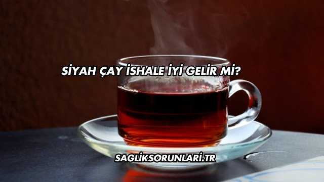 Siyah Çay İshale İyi Gelir mi?