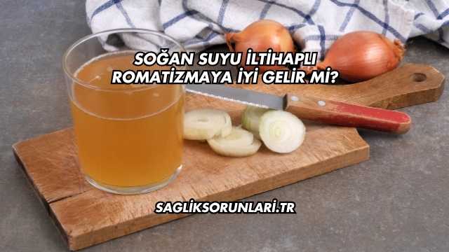 Soğan Suyu İltihaplı Romatizmaya İyi Gelir mi?