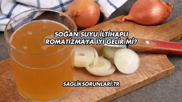 Soğan Suyu İltihaplı Romatizmaya İyi Gelir mi?
