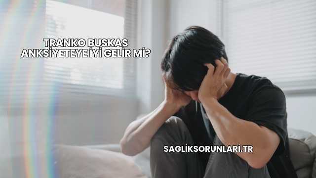 Tranko Buskas Anksiyeteye İyi Gelir mi?