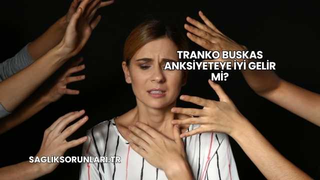 Tranko Buskas Anksiyeteye İyi Gelir mi?