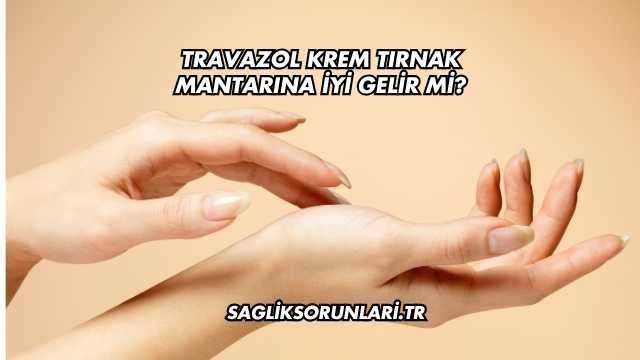 Travazol Krem Tırnak Mantarına İyi Gelir mi?