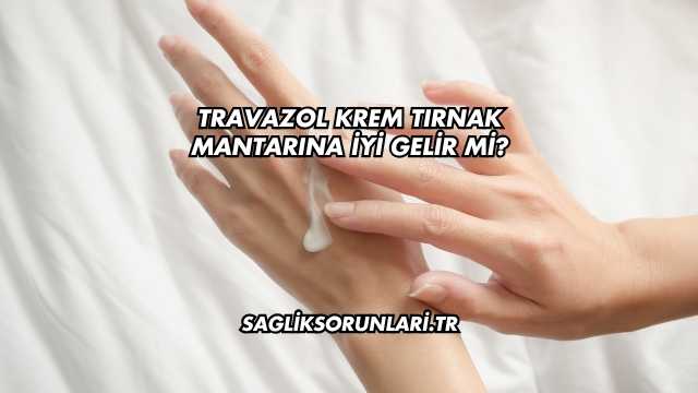 Travazol Krem Tırnak Mantarına İyi Gelir mi?