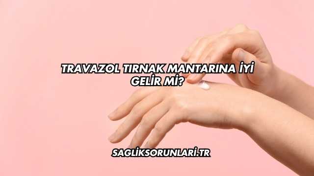 Travazol Tırnak Mantarına İyi Gelir mi?