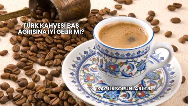 Türk Kahvesi Baş Ağrısına İyi Gelir mi?