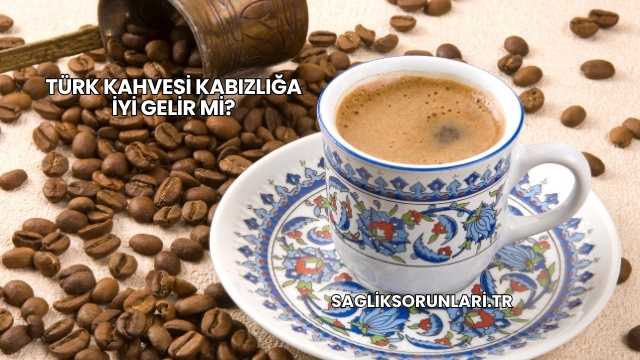 Türk Kahvesi Kabızlığa İyi Gelir mi?