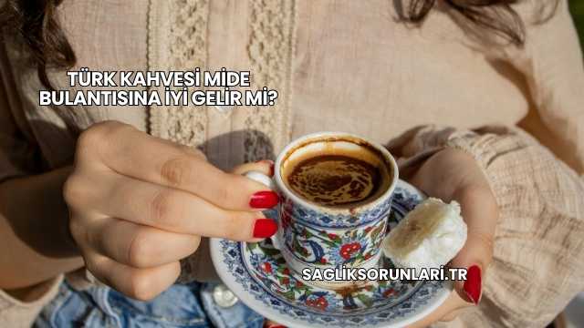 Türk Kahvesi Mide Bulantısına İyi Gelir mi?