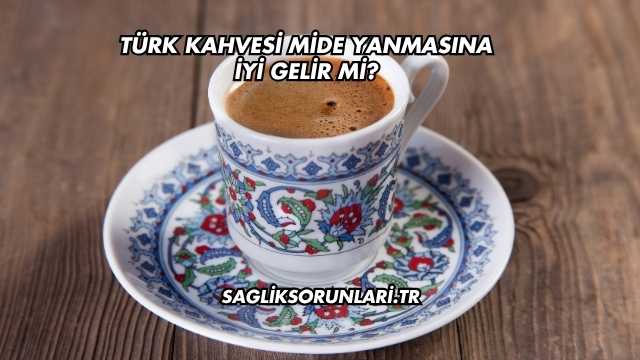 Türk Kahvesi Mide Yanmasına İyi Gelir mi?