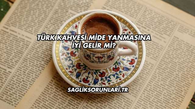 Türk Kahvesi Mide Yanmasına İyi Gelir mi?
