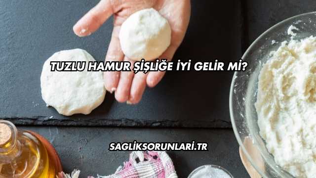 Tuzlu Hamur Şişliğe İyi Gelir mi?