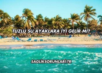 Tuzlu Su Ayaklara İyi Gelir mi?
