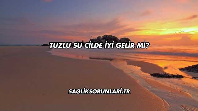 Tuzlu Su Cilde İyi Gelir mi?