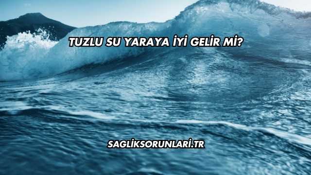 Tuzlu Su Yaraya İyi Gelir mi?