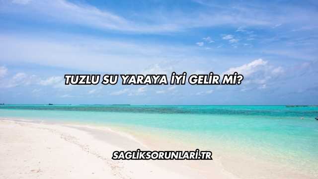 Tuzlu Su Yaraya İyi Gelir mi?