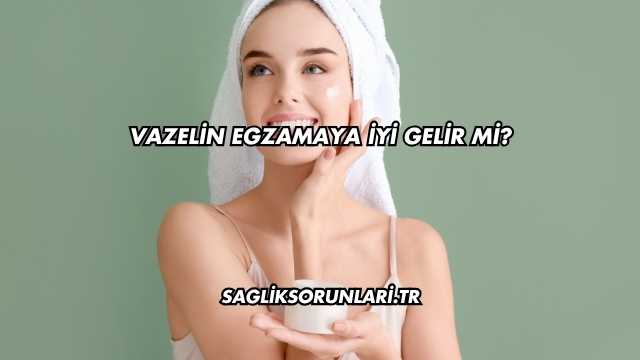 Vazelin Egzamaya İyi Gelir mi?