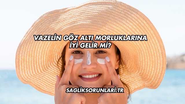 Vazelin Göz Altı Morluklarına İyi Gelir mi?