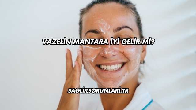 Vazelin Mantara İyi Gelir mi?
