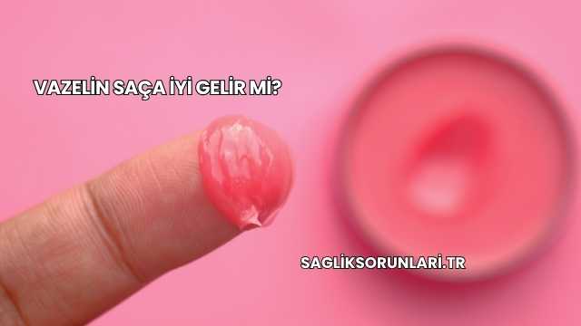 Vazelin Saça İyi Gelir mi?