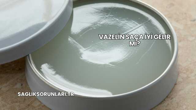 Vazelin Saça İyi Gelir mi?