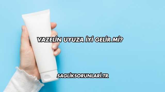 Vazelin Uyuza İyi Gelir mi?