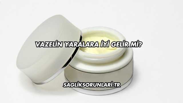 Vazelin Yaralara İyi Gelir mi?