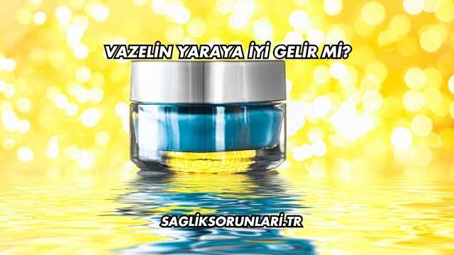 Vazelin Yaraya İyi Gelir mi?