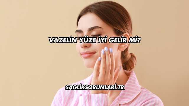 Vazelin Yüze İyi Gelir mi?