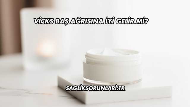 Vicks Baş Ağrısına İyi Gelir mi?