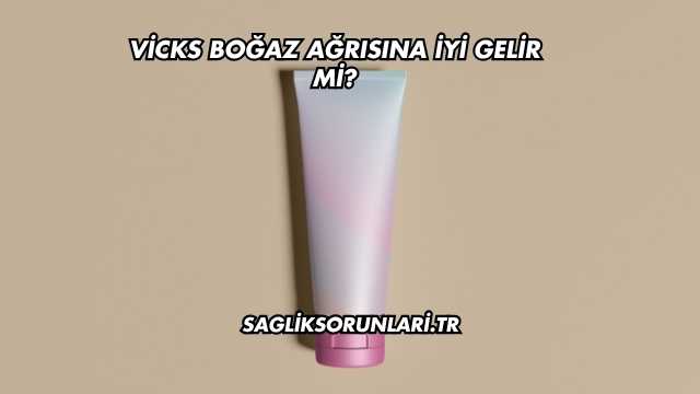 Vicks Boğaz Ağrısına İyi Gelir mi?