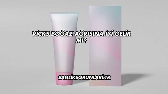 Vicks Boğaz Ağrısına İyi Gelir mi?
