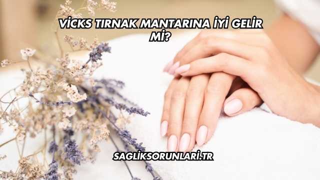 Vicks Tırnak Mantarına İyi Gelir mi?