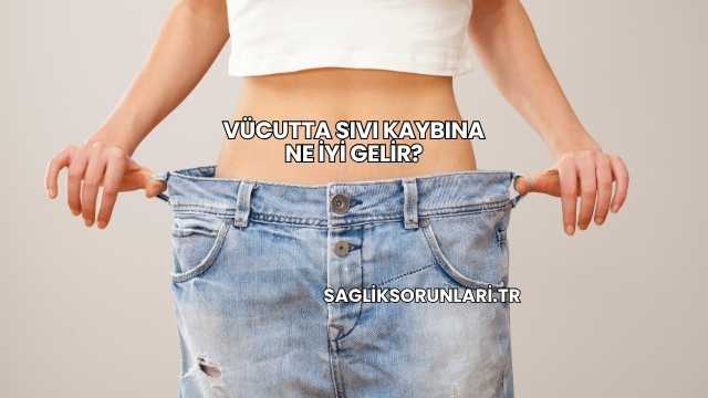 Vücutta Sıvı Kaybına Ne İyi Gelir?